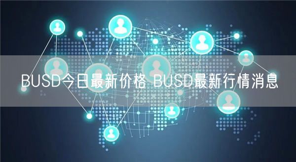 BUSD今日最新价格 BUSD最新行情消息-第1张图片-交易所